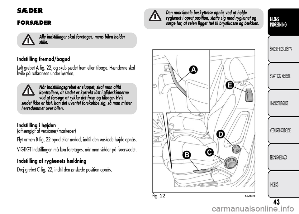 Alfa Romeo MiTo 2015  Instruktionsbog (in Danish) SÆDER
FORSÆDER
Alle indstillinger skal foretages, mens bilen holder
stille.
Indstilling fremad/bagud
Løft grebet A fig. 22, og skub sædet frem eller tilbage. Hænderne skal
hvile på ratkransen un