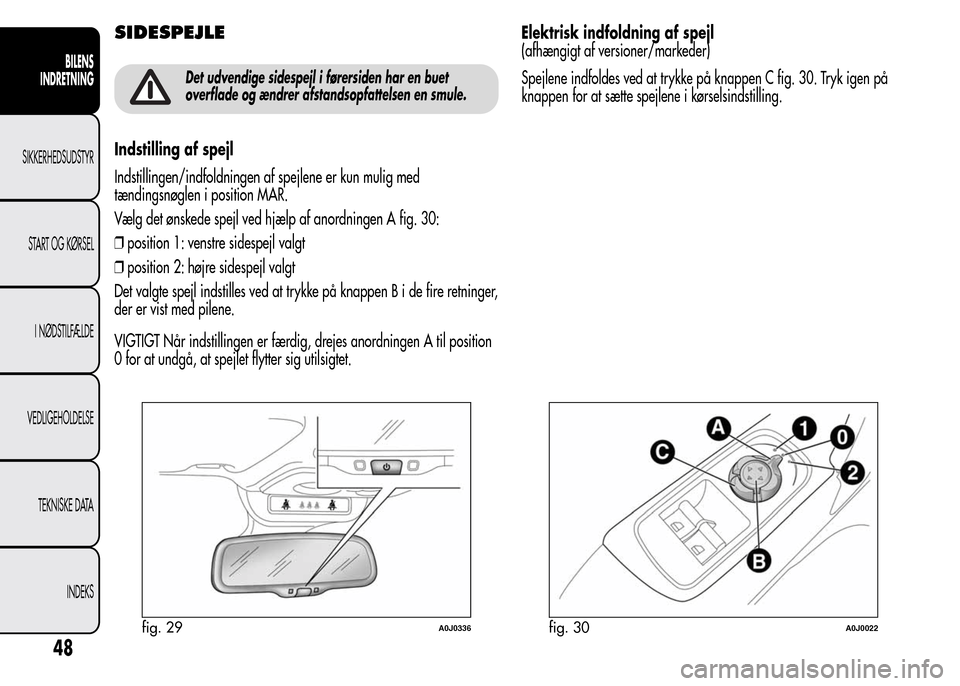 Alfa Romeo MiTo 2015  Instruktionsbog (in Danish) SIDESPEJLE
Det udvendige sidespejl i førersiden har en buet
overflade og ændrer afstandsopfattelsen en smule.
Indstilling af spejl
Indstillingen/indfoldningen af spejlene er kun mulig med
tændingsn