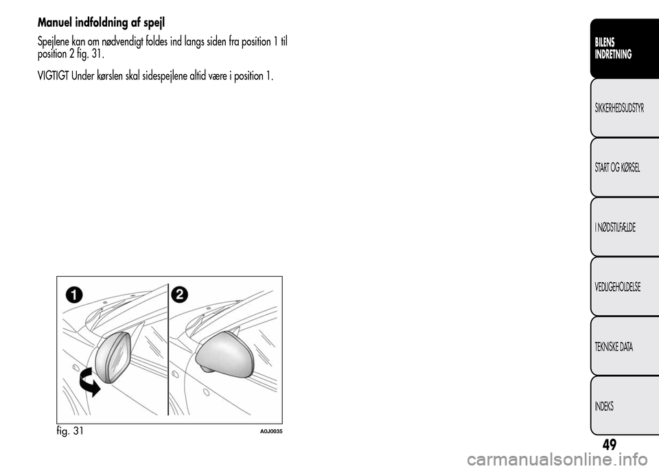 Alfa Romeo MiTo 2015 Instruktionsbog (in Danish) Manuel indfoldning af spejl
Spejlene kan om nødvendigt foldes ind langs siden fra position 1 til
position 2 fig. 31.
VIGTIGT Under kørslen skal sidespejlene altid være i position 1.
fig. 31A0J0035
Alfa Romeo MiTo 2015 Instruktionsbog (in Danish) Manuel indfoldning af spejl
Spejlene kan om nødvendigt foldes ind langs siden fra position 1 til
position 2 fig. 31.
VIGTIGT Under kørslen skal sidespejlene altid være i position 1.
fig. 31A0J0035