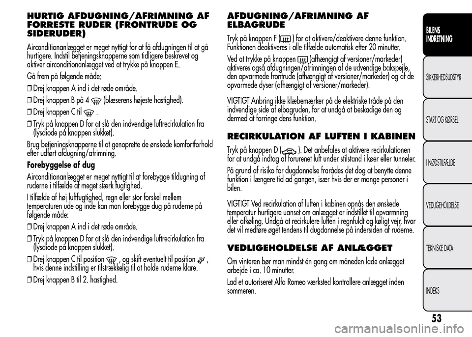Alfa Romeo MiTo 2015 Instruktionsbog (in Danish) HURTIG AFDUGNING/AFRIMNING AF
FORRESTE RUDER (FRONTRUDE OG
SIDERUDER)
Airconditionanlægget er meget nyttigt for at få afdugningen til at gå
hurtigere. Indstil betjeningsknapperne som tidligere besk Alfa Romeo MiTo 2015 Instruktionsbog (in Danish) HURTIG AFDUGNING/AFRIMNING AF
FORRESTE RUDER (FRONTRUDE OG
SIDERUDER)
Airconditionanlægget er meget nyttigt for at få afdugningen til at gå
hurtigere. Indstil betjeningsknapperne som tidligere besk