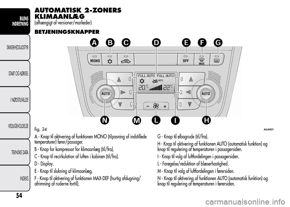 Alfa Romeo MiTo 2015 Instruktionsbog (in Danish) AUTOMATISK 2-ZONERS
KLIMAANLÆG
(afhængigt af versioner/markeder)
BETJENINGSKNAPPER
A - Knap til aktivering af funktionen MONO (tilpasning af indstillede
temperaturer) fører/passager.
B - Knap for k Alfa Romeo MiTo 2015 Instruktionsbog (in Danish) AUTOMATISK 2-ZONERS
KLIMAANLÆG
(afhængigt af versioner/markeder)
BETJENINGSKNAPPER
A - Knap til aktivering af funktionen MONO (tilpasning af indstillede
temperaturer) fører/passager.
B - Knap for k