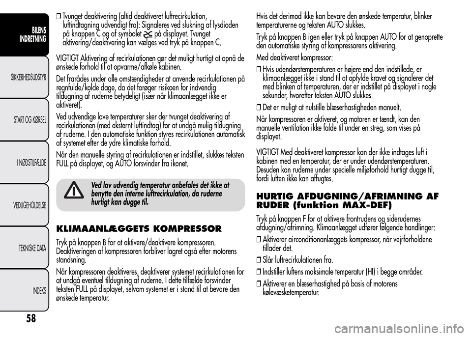 Alfa Romeo MiTo 2015 Instruktionsbog (in Danish) ❒Tvunget deaktivering (altid deaktiveret luftrecirkulation,
luftindtagning udvendigt fra): Signaleres ved slukning af lysdioden
på knappen C og af symbolet
på displayet. Tvunget
aktivering/deaktiv Alfa Romeo MiTo 2015 Instruktionsbog (in Danish) ❒Tvunget deaktivering (altid deaktiveret luftrecirkulation,
luftindtagning udvendigt fra): Signaleres ved slukning af lysdioden
på knappen C og af symbolet
på displayet. Tvunget
aktivering/deaktiv
