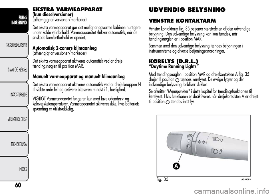 Alfa Romeo MiTo 2015 Instruktionsbog (in Danish) EKSTRA VARMEAPPARAT
(kun dieselversioner)
(afhængigt af versioner/markeder)
Det ekstra varmeapparat gør det muligt at opvarme kabinen hurtigere
under kolde vejrforhold. Varmeapparatet slukker automa Alfa Romeo MiTo 2015 Instruktionsbog (in Danish) EKSTRA VARMEAPPARAT
(kun dieselversioner)
(afhængigt af versioner/markeder)
Det ekstra varmeapparat gør det muligt at opvarme kabinen hurtigere
under kolde vejrforhold. Varmeapparatet slukker automa