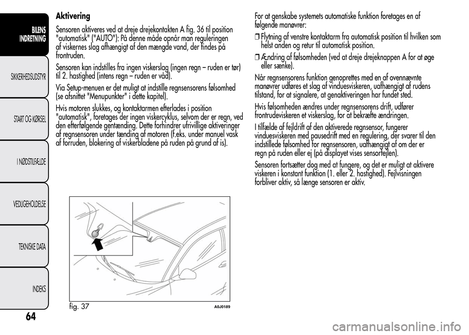 Alfa Romeo MiTo 2015 Instruktionsbog (in Danish) Aktivering
Sensoren aktiveres ved at dreje drejekontakten A fig. 36 til position
"automatisk" ("AUTO"): På denne måde opnår man reguleringen
af viskernes slag afhængigt af den mængde vand, der fi Alfa Romeo MiTo 2015 Instruktionsbog (in Danish) Aktivering
Sensoren aktiveres ved at dreje drejekontakten A fig. 36 til position
"automatisk" ("AUTO"): På denne måde opnår man reguleringen
af viskernes slag afhængigt af den mængde vand, der fi