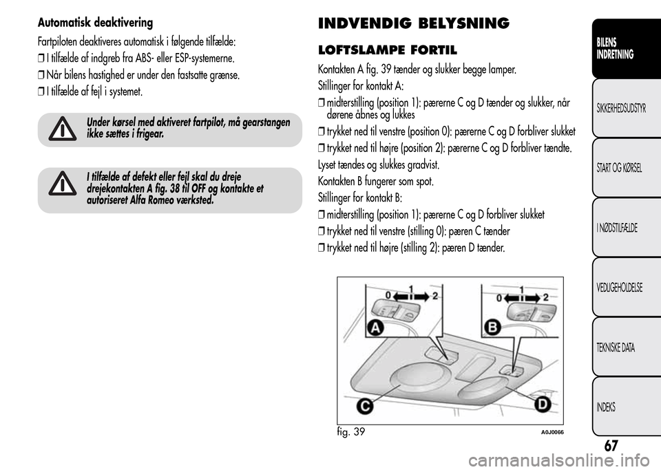 Alfa Romeo MiTo 2015  Instruktionsbog (in Danish) Automatisk deaktivering
Fartpiloten deaktiveres automatisk i følgende tilfælde:
❒I tilfælde af indgreb fra ABS- eller ESP-systemerne.
❒Når bilens hastighed er under den fastsatte grænse.
❒I