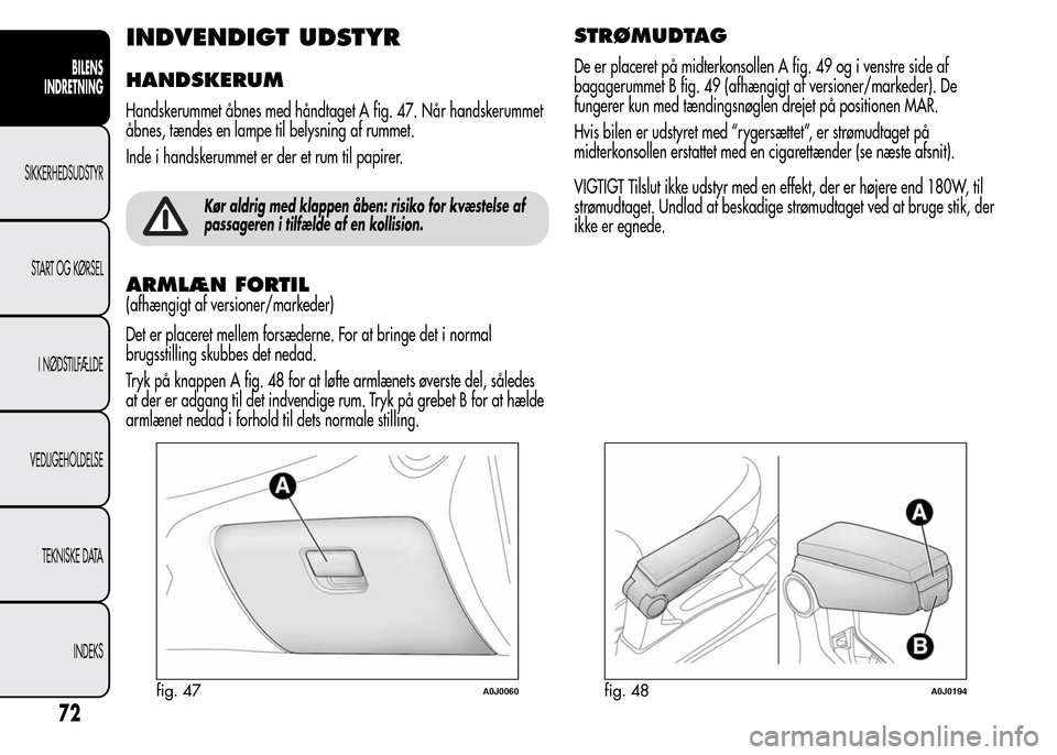 Alfa Romeo MiTo 2015  Instruktionsbog (in Danish) INDVENDIGT UDSTYR
HANDSKERUM
Handskerummet åbnes med håndtaget A fig. 47. Når handskerummet
åbnes, tændes en lampe til belysning af rummet.
Inde i handskerummet er der et rum til papirer.
Kør al