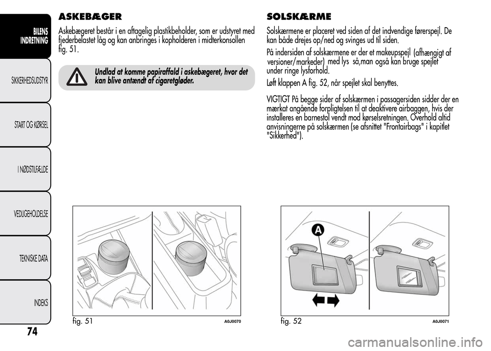 Alfa Romeo MiTo 2015  Instruktionsbog (in Danish) ASKEBÆGER
Askebægeret består i en aftagelig plastikbeholder, som er udstyret med
fjederbelastet låg og kan anbringes i kopholderen i midterkonsollen
fig. 51.
Undlad at komme papiraffald i askebæg