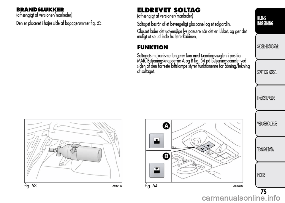 Alfa Romeo MiTo 2015  Instruktionsbog (in Danish) BRANDSLUKKER
(afhængigt af versioner/markeder)
Den er placeret i højre side af bagagerummet fig. 53.ELDREVET SOLTAG
(afhængigt af versioner/markeder)
Soltaget består af et bevægeligt glaspanel og