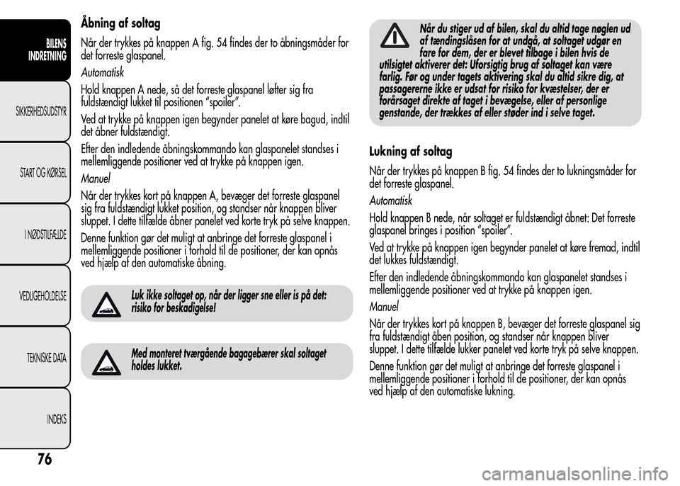Alfa Romeo MiTo 2015  Instruktionsbog (in Danish) Åbning af soltag
Når der trykkes på knappen A fig. 54 findes der to åbningsmåder for
det forreste glaspanel.
Automatisk
Hold knappen A nede, så det forreste glaspanel løfter sig fra
fuldstændi