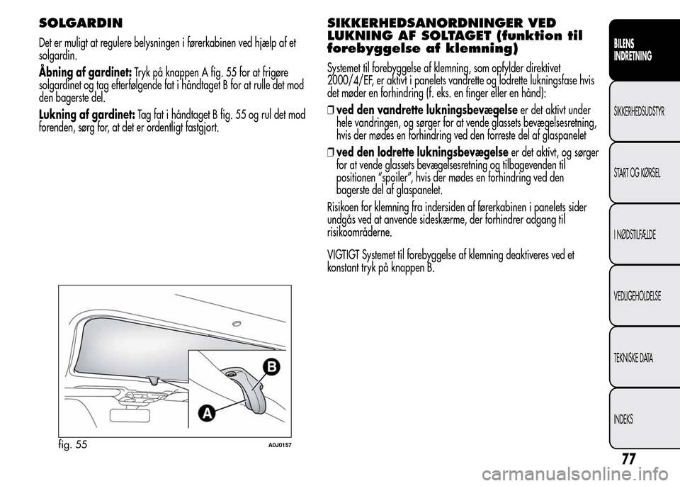 Alfa Romeo MiTo 2015 Instruktionsbog (in Danish) SOLGARDIN
Det er muligt at regulere belysningen i førerkabinen ved hjælp af et
solgardin.
Åbning af gardinet:Tryk på knappen A fig. 55 for at frigøre
solgardinet og tag efterfølgende fat i hånd Alfa Romeo MiTo 2015 Instruktionsbog (in Danish) SOLGARDIN
Det er muligt at regulere belysningen i førerkabinen ved hjælp af et
solgardin.
Åbning af gardinet:Tryk på knappen A fig. 55 for at frigøre
solgardinet og tag efterfølgende fat i hånd