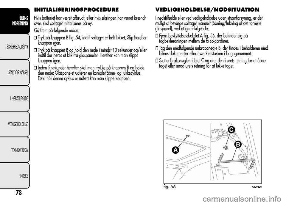 Alfa Romeo MiTo 2015 Instruktionsbog (in Danish) INITIALISERINGSPROCEDURE
Hvis batteriet har været afbrudt, eller hvis sikringen har været brændt
over, skal soltaget initialiseres på ny.
Gå frem på følgende måde:
❒Tryk på knappen B fig. 5 Alfa Romeo MiTo 2015 Instruktionsbog (in Danish) INITIALISERINGSPROCEDURE
Hvis batteriet har været afbrudt, eller hvis sikringen har været brændt
over, skal soltaget initialiseres på ny.
Gå frem på følgende måde:
❒Tryk på knappen B fig. 5