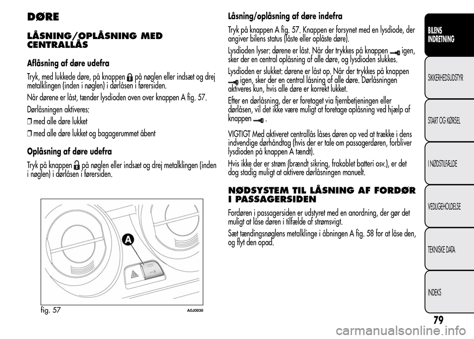 Alfa Romeo MiTo 2015 Instruktionsbog (in Danish) DØRE
LÅSNING/OPLÅSNING MED
CENTRALLÅS
Aflåsning af døre udefra
Tryk, med lukkede døre, på knappen
på nøglen eller indsæt og drej
metalklingen (inden i nøglen) i dørlåsen i førersiden.
N Alfa Romeo MiTo 2015 Instruktionsbog (in Danish) DØRE
LÅSNING/OPLÅSNING MED
CENTRALLÅS
Aflåsning af døre udefra
Tryk, med lukkede døre, på knappen
på nøglen eller indsæt og drej
metalklingen (inden i nøglen) i dørlåsen i førersiden.
N