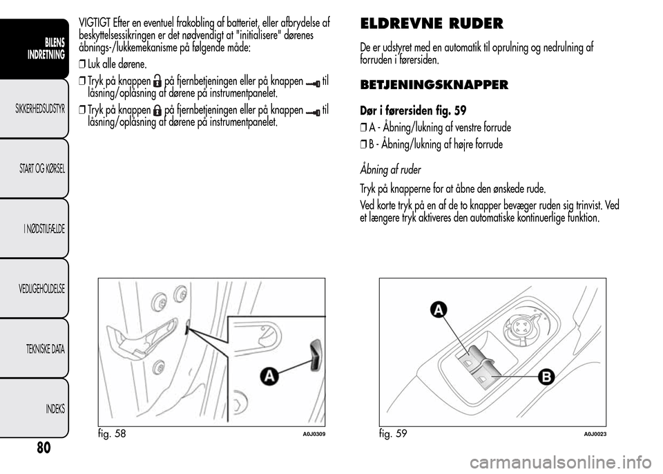 Alfa Romeo MiTo 2015 Instruktionsbog (in Danish) VIGTIGT Efter en eventuel frakobling af batteriet, eller afbrydelse af
beskyttelsessikringen er det nødvendigt at "initialisere" dørenes
åbnings-/lukkemekanisme på følgende måde:
❒Luk alle dø Alfa Romeo MiTo 2015 Instruktionsbog (in Danish) VIGTIGT Efter en eventuel frakobling af batteriet, eller afbrydelse af
beskyttelsessikringen er det nødvendigt at "initialisere" dørenes
åbnings-/lukkemekanisme på følgende måde:
❒Luk alle dø