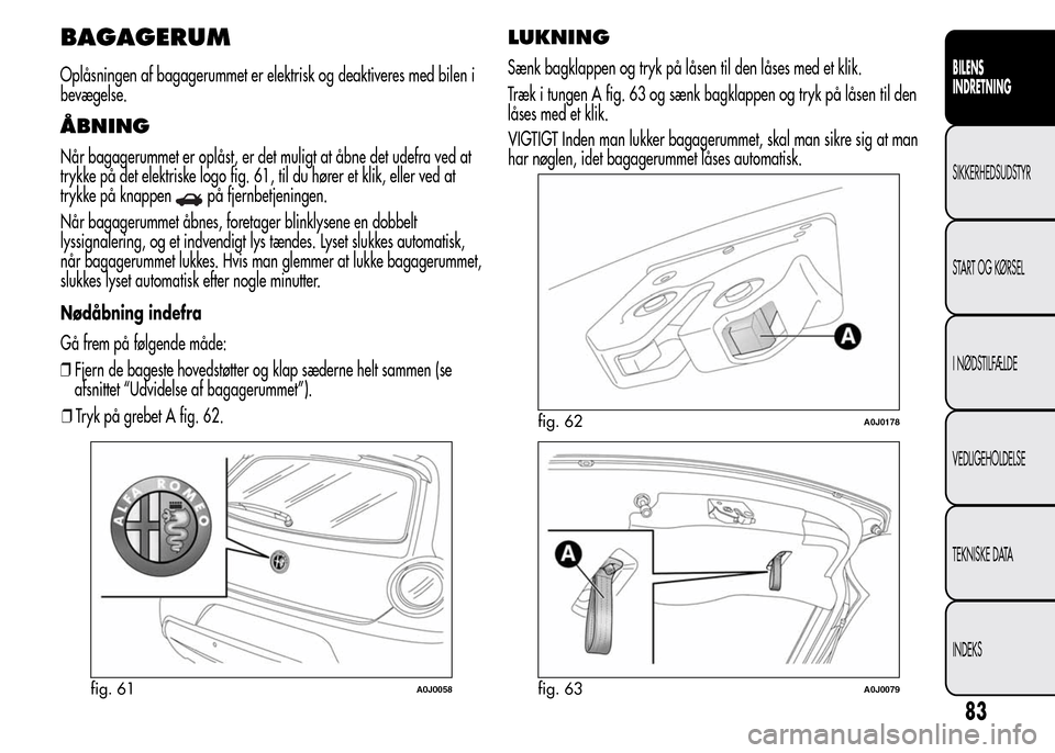 Alfa Romeo MiTo 2015  Instruktionsbog (in Danish) BAGAGERUM
Oplåsningen af bagagerummet er elektrisk og deaktiveres med bilen i
bevægelse.
ÅBNING
Når bagagerummet er oplåst, er det muligt at åbne det udefra ved at
trykke på det elektriske logo