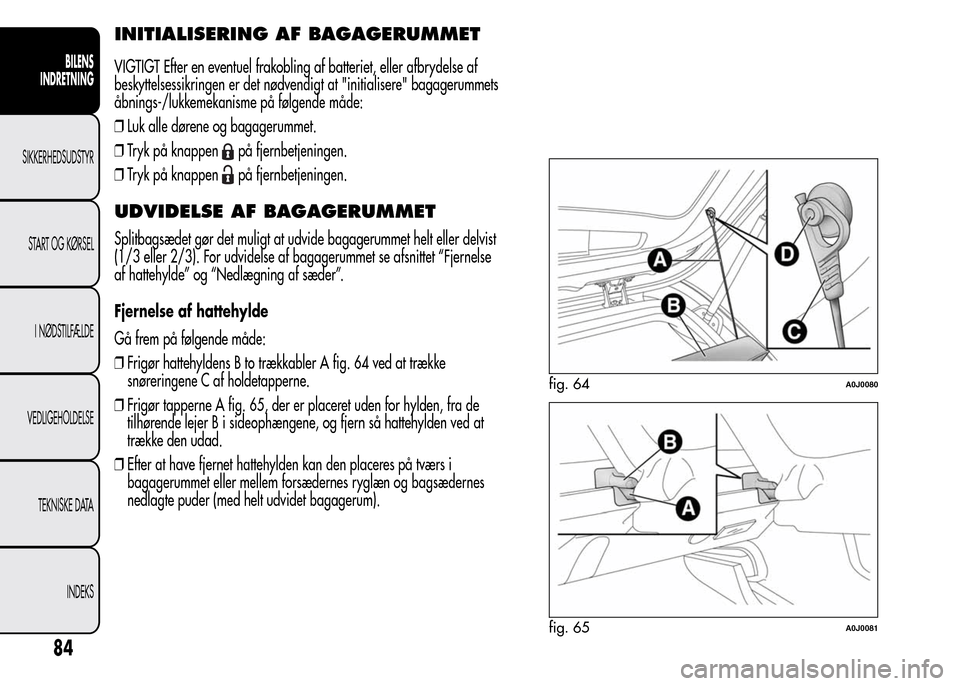 Alfa Romeo MiTo 2015 Instruktionsbog (in Danish) INITIALISERING AF BAGAGERUMMET
VIGTIGT Efter en eventuel frakobling af batteriet, eller afbrydelse af
beskyttelsessikringen er det nødvendigt at "initialisere" bagagerummets
åbnings-/lukkemekanisme Alfa Romeo MiTo 2015 Instruktionsbog (in Danish) INITIALISERING AF BAGAGERUMMET
VIGTIGT Efter en eventuel frakobling af batteriet, eller afbrydelse af
beskyttelsessikringen er det nødvendigt at "initialisere" bagagerummets
åbnings-/lukkemekanisme
