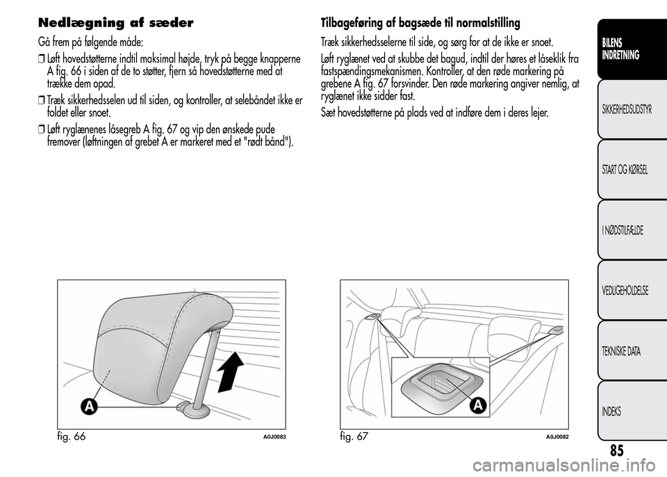 Alfa Romeo MiTo 2015 Instruktionsbog (in Danish) Nedlægning af sæder
Gå frem på følgende måde:
❒Løft hovedstøtterne indtil maksimal højde, tryk på begge knapperne
A fig. 66 i siden af de to støtter, fjern så hovedstøtterne med at
træ Alfa Romeo MiTo 2015 Instruktionsbog (in Danish) Nedlægning af sæder
Gå frem på følgende måde:
❒Løft hovedstøtterne indtil maksimal højde, tryk på begge knapperne
A fig. 66 i siden af de to støtter, fjern så hovedstøtterne med at
træ