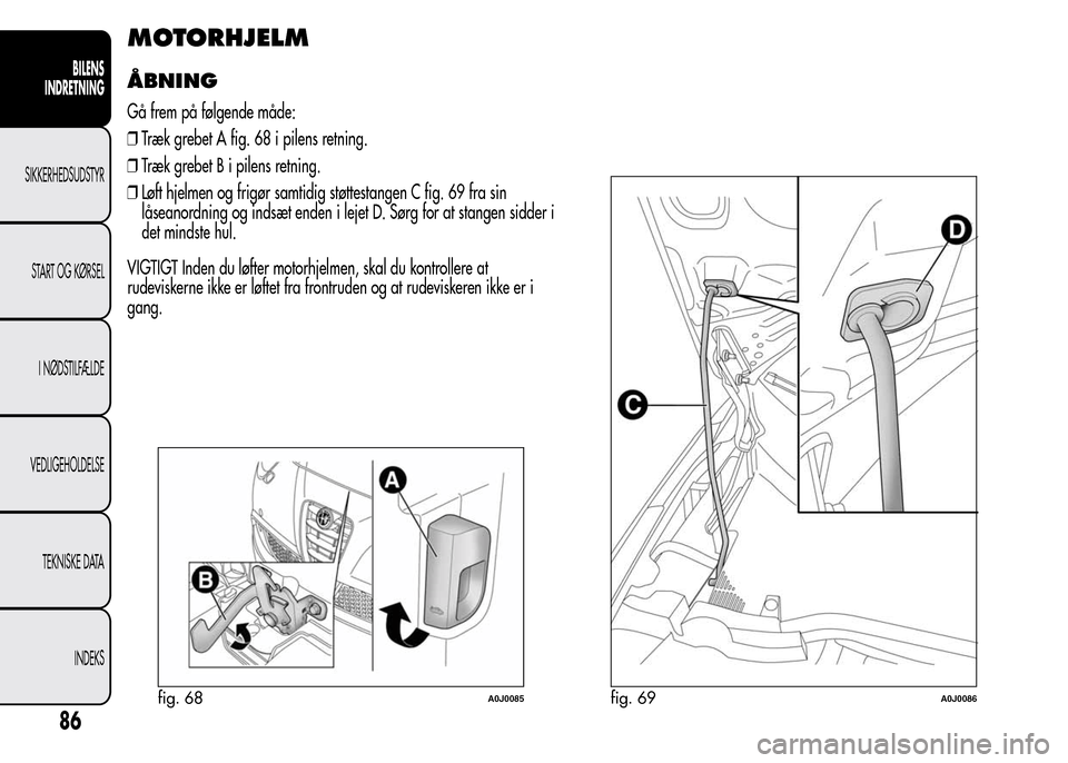 Alfa Romeo MiTo 2015 Instruktionsbog (in Danish) MOTORHJELM
ÅBNING
Gå frem på følgende måde:
❒Træk grebet A fig. 68 i pilens retning.
❒Træk grebet B i pilens retning.
❒Løft hjelmen og frigør samtidig støttestangen C fig. 69 fra sin
l Alfa Romeo MiTo 2015 Instruktionsbog (in Danish) MOTORHJELM
ÅBNING
Gå frem på følgende måde:
❒Træk grebet A fig. 68 i pilens retning.
❒Træk grebet B i pilens retning.
❒Løft hjelmen og frigør samtidig støttestangen C fig. 69 fra sin
l