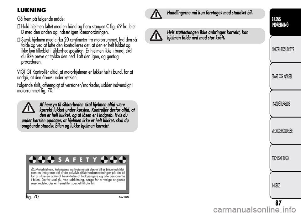Alfa Romeo MiTo 2015 Instruktionsbog (in Danish) LUKNING
Gå frem på følgende måde:
❒Hold hjelmen løftet med en hånd og fjern stangen C fig. 69 fra lejet
D med den anden og indsæt igen låseanordningen.
❒Sænk hjelmen med cirka 20 centimet Alfa Romeo MiTo 2015 Instruktionsbog (in Danish) LUKNING
Gå frem på følgende måde:
❒Hold hjelmen løftet med en hånd og fjern stangen C fig. 69 fra lejet
D med den anden og indsæt igen låseanordningen.
❒Sænk hjelmen med cirka 20 centimet