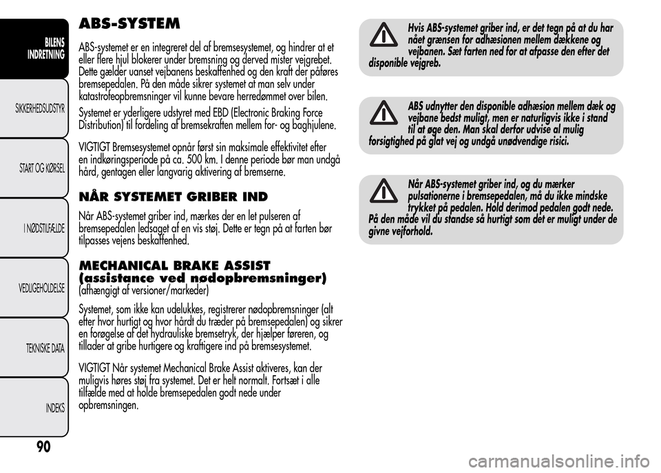 Alfa Romeo MiTo 2015 Instruktionsbog (in Danish) ABS-SYSTEM
ABS-systemet er en integreret del af bremsesystemet, og hindrer at et
eller flere hjul blokerer under bremsning og derved mister vejgrebet.
Dette gælder uanset vejbanens beskaffenhed og de Alfa Romeo MiTo 2015 Instruktionsbog (in Danish) ABS-SYSTEM
ABS-systemet er en integreret del af bremsesystemet, og hindrer at et
eller flere hjul blokerer under bremsning og derved mister vejgrebet.
Dette gælder uanset vejbanens beskaffenhed og de