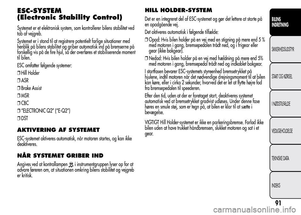 Alfa Romeo MiTo 2015 Instruktionsbog (in Danish) ESC-SYSTEM
(Electronic Stability Control)
Systemet er et elektronisk system, som kontrollerer bilens stabilitet ved
tab af vejgreb.
Systemet er i stand til at registrere potentielt farlige situationer Alfa Romeo MiTo 2015 Instruktionsbog (in Danish) ESC-SYSTEM
(Electronic Stability Control)
Systemet er et elektronisk system, som kontrollerer bilens stabilitet ved
tab af vejgreb.
Systemet er i stand til at registrere potentielt farlige situationer