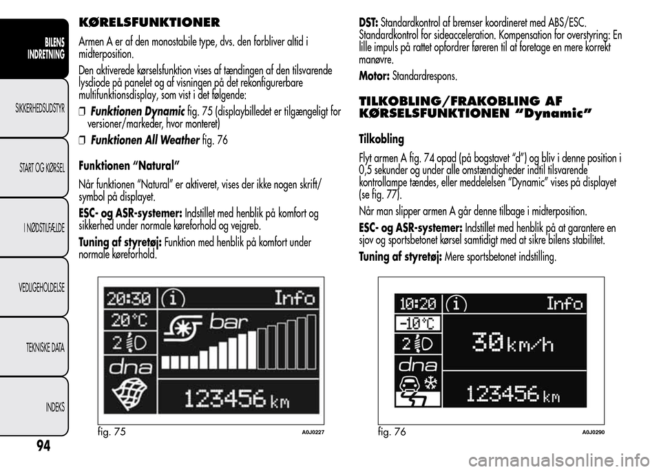 Alfa Romeo MiTo 2015 Instruktionsbog (in Danish) KØRELSFUNKTIONER
Armen A er af den monostabile type, dvs. den forbliver altid i
midterposition.
Den aktiverede kørselsfunktion vises af tændingen af den tilsvarende
lysdiode på panelet og af visni Alfa Romeo MiTo 2015 Instruktionsbog (in Danish) KØRELSFUNKTIONER
Armen A er af den monostabile type, dvs. den forbliver altid i
midterposition.
Den aktiverede kørselsfunktion vises af tændingen af den tilsvarende
lysdiode på panelet og af visni