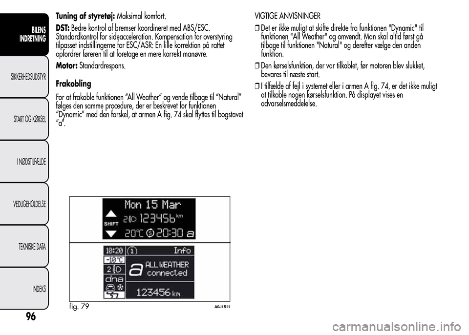 Alfa Romeo MiTo 2015 Instruktionsbog (in Danish) Tuning af styretøj:Maksimal komfort.
DST:Bedre kontrol af bremser koordineret med ABS/ESC.
Standardkontrol for sideacceleration. Kompensation for overstyring
tilpasset indstillingerne for ESC/ASR: En Alfa Romeo MiTo 2015 Instruktionsbog (in Danish) Tuning af styretøj:Maksimal komfort.
DST:Bedre kontrol af bremser koordineret med ABS/ESC.
Standardkontrol for sideacceleration. Kompensation for overstyring
tilpasset indstillingerne for ESC/ASR: En
