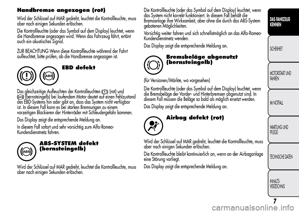 Alfa Romeo MiTo 2015 Betriebsanleitung (in German) Handbremse angezogen (rot)
Wird der Schlüssel auf MAR gedreht, leuchtet die Kontrollleuchte, muss
aber nach einigen Sekunden erlöschen.
Die Kontrollleuchte (oder das Symbol auf dem Display) leuchtet Alfa Romeo MiTo 2015 Betriebsanleitung (in German) Handbremse angezogen (rot)
Wird der Schlüssel auf MAR gedreht, leuchtet die Kontrollleuchte, muss
aber nach einigen Sekunden erlöschen.
Die Kontrollleuchte (oder das Symbol auf dem Display) leuchtet
