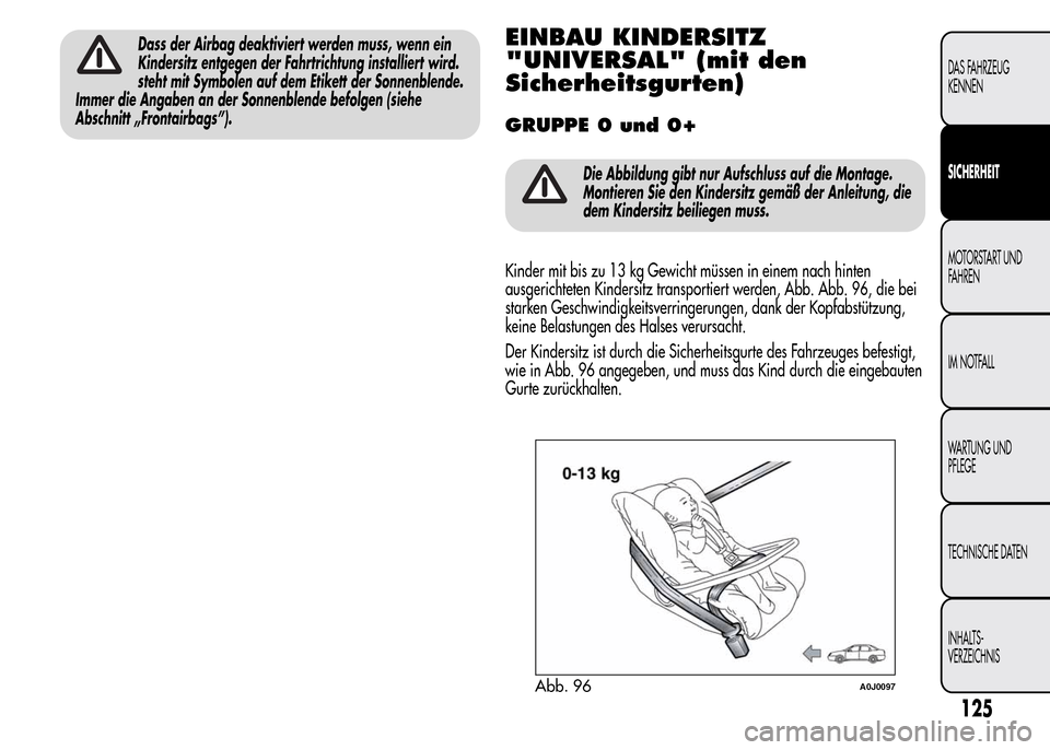 Alfa Romeo MiTo 2015 Betriebsanleitung (in German) Dass der Airbag deaktiviert werden muss, wenn ein
Kindersitz entgegen der Fahrtrichtung installiert wird.
steht mit Symbolen auf dem Etikett der Sonnenblende.
Immer die Angaben an der Sonnenblende bef Alfa Romeo MiTo 2015 Betriebsanleitung (in German) Dass der Airbag deaktiviert werden muss, wenn ein
Kindersitz entgegen der Fahrtrichtung installiert wird.
steht mit Symbolen auf dem Etikett der Sonnenblende.
Immer die Angaben an der Sonnenblende bef