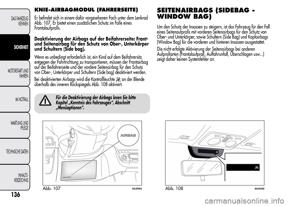Alfa Romeo MiTo 2015  Betriebsanleitung (in German) KNIE-AIRBAGMODUL (FAHRERSEITE)
Er befindet sich in einem dafür vorgesehenen Fach unter dem Lenkrad
Abb. 107. Er bietet einen zusätzlichen Schutz im Falle eines
Frontalaufpralls.
Deaktivierung der Ai