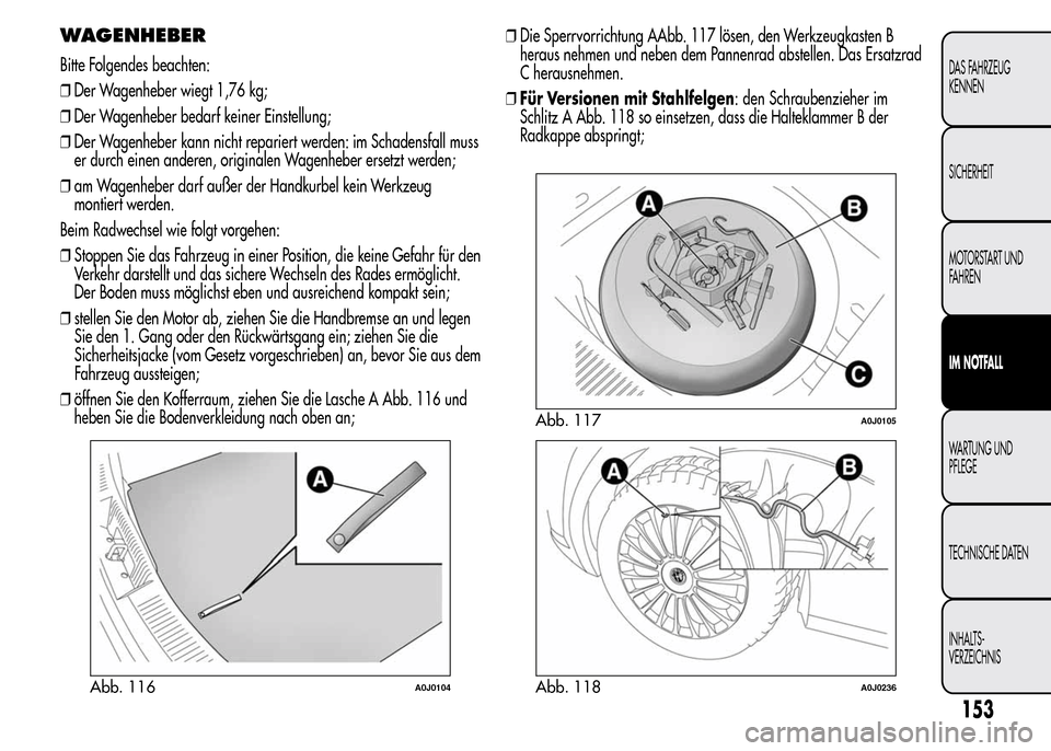 Alfa Romeo MiTo 2015  Betriebsanleitung (in German) WAGENHEBER
Bitte Folgendes beachten:
❒Der Wagenheber wiegt 1,76 kg;
❒Der Wagenheber bedarf keiner Einstellung;
❒Der Wagenheber kann nicht repariert werden: im Schadensfall muss
er durch einen an