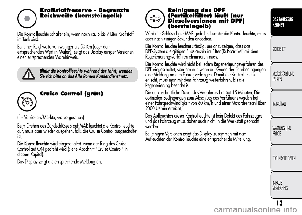 Alfa Romeo MiTo 2015 Betriebsanleitung (in German) Kraftstoffreserve - Begrenzte
Reichweite (bernsteingelb)
Die Kontrollleuchte schaltet ein, wenn noch ca. 5 bis 7 Liter Kraftstoff
im Tank sind.
Bei einer Reichweite von weniger als 50 Km (oder dem
ent Alfa Romeo MiTo 2015 Betriebsanleitung (in German) Kraftstoffreserve - Begrenzte
Reichweite (bernsteingelb)
Die Kontrollleuchte schaltet ein, wenn noch ca. 5 bis 7 Liter Kraftstoff
im Tank sind.
Bei einer Reichweite von weniger als 50 Km (oder dem
ent