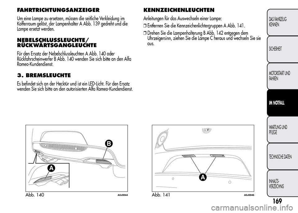 Alfa Romeo MiTo 2015 Betriebsanleitung (in German) FAHRTRICHTUNGSANZEIGER
Um eine Lampe zu ersetzen, müssen die seitliche Verkleidung im
Kofferraum gelöst, der Lampenhalter A Abb. 139 gedreht und die
Lampe ersetzt werden.
NEBELSCHLUSSLEUCHTE/
RÜCKW Alfa Romeo MiTo 2015 Betriebsanleitung (in German) FAHRTRICHTUNGSANZEIGER
Um eine Lampe zu ersetzen, müssen die seitliche Verkleidung im
Kofferraum gelöst, der Lampenhalter A Abb. 139 gedreht und die
Lampe ersetzt werden.
NEBELSCHLUSSLEUCHTE/
RÜCKW