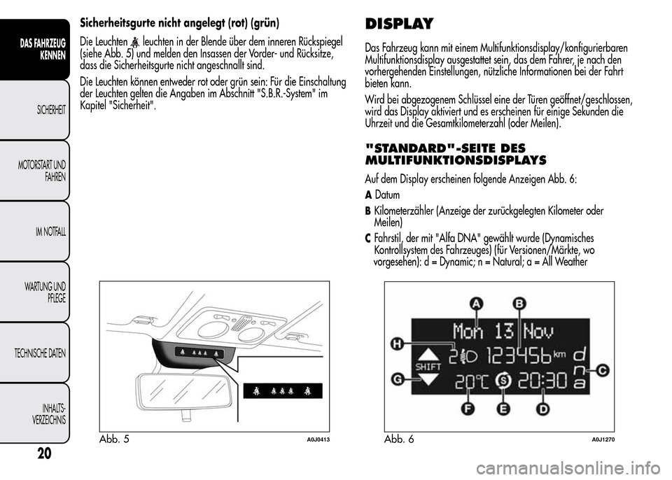 Alfa Romeo MiTo 2015 Betriebsanleitung (in German) Sicherheitsgurte nicht angelegt (rot) (grün)
Die Leuchten
leuchten in der Blende über dem inneren Rückspiegel
(siehe Abb. 5) und melden den Insassen der Vorder- und Rücksitze,
dass die Sicherheits Alfa Romeo MiTo 2015 Betriebsanleitung (in German) Sicherheitsgurte nicht angelegt (rot) (grün)
Die Leuchten
leuchten in der Blende über dem inneren Rückspiegel
(siehe Abb. 5) und melden den Insassen der Vorder- und Rücksitze,
dass die Sicherheits
