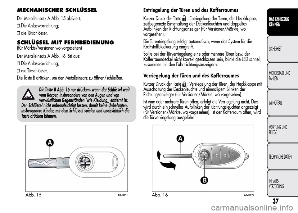 Alfa Romeo MiTo 2015 Betriebsanleitung (in German) MECHANISCHER SCHLÜSSEL
Der Metalleinsatz A Abb. 15 aktiviert:
❒Die Anlassvorrichtung;
❒die Türschlösser.
SCHLÜSSEL MIT FERNBEDIENUNG
(für Märkte/Versionen wo vorgesehen)
Der Metalleinsatz A Alfa Romeo MiTo 2015 Betriebsanleitung (in German) MECHANISCHER SCHLÜSSEL
Der Metalleinsatz A Abb. 15 aktiviert:
❒Die Anlassvorrichtung;
❒die Türschlösser.
SCHLÜSSEL MIT FERNBEDIENUNG
(für Märkte/Versionen wo vorgesehen)
Der Metalleinsatz A