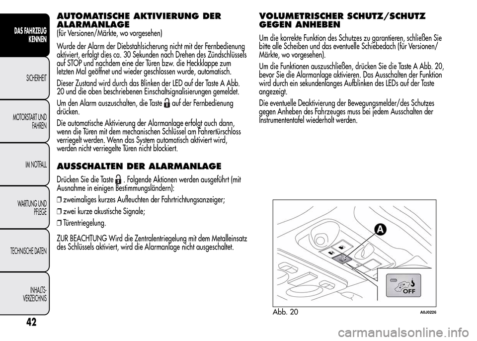 Alfa Romeo MiTo 2015 Betriebsanleitung (in German) AUTOMATISCHE AKTIVIERUNG DER
ALARMANLAGE
(für Versionen/Märkte, wo vorgesehen)
Wurde der Alarm der Diebstahlsicherung nicht mit der Fernbedienung
aktiviert, erfolgt dies ca. 30 Sekunden nach Drehen Alfa Romeo MiTo 2015 Betriebsanleitung (in German) AUTOMATISCHE AKTIVIERUNG DER
ALARMANLAGE
(für Versionen/Märkte, wo vorgesehen)
Wurde der Alarm der Diebstahlsicherung nicht mit der Fernbedienung
aktiviert, erfolgt dies ca. 30 Sekunden nach Drehen