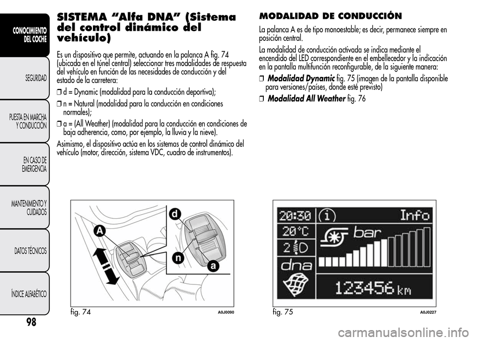 Alfa Romeo MiTo 2015 Manual del propietario (in Spanish) SISTEMA “Alfa DNA” (Sistema
del control dinámico del
vehículo)
Es un dispositivo que permite, actuando en la palanca A fig. 74
(ubicada en el túnel central) seleccionar tres modalidades de resp Alfa Romeo MiTo 2015 Manual del propietario (in Spanish) SISTEMA “Alfa DNA” (Sistema
del control dinámico del
vehículo)
Es un dispositivo que permite, actuando en la palanca A fig. 74
(ubicada en el túnel central) seleccionar tres modalidades de resp