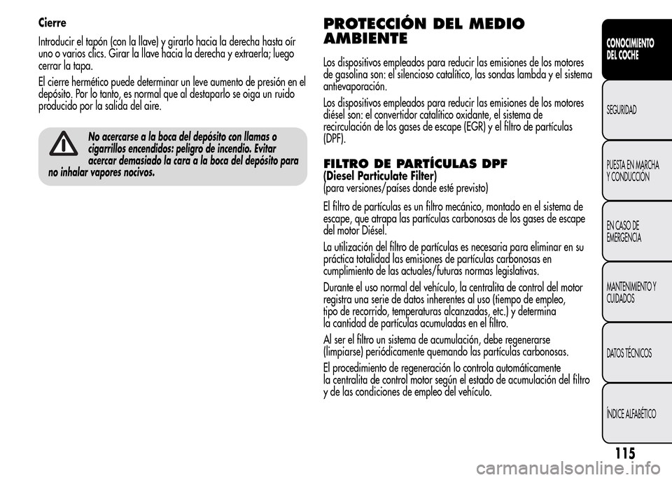 Alfa Romeo MiTo 2015  Manual del propietario (in Spanish) Cierre
Introducir el tapón (con la llave) y girarlo hacia la derecha hasta oír
uno o varios clics. Girar la llave hacia la derecha y extraerla; luego
cerrar la tapa.
El cierre hermético puede deter