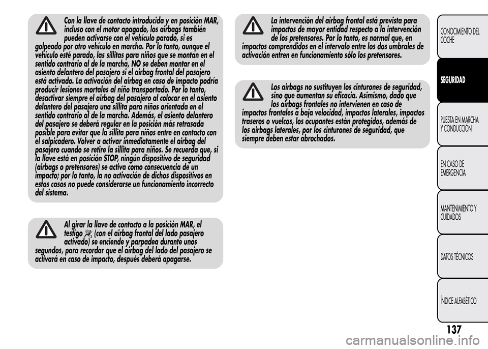 Alfa Romeo MiTo 2015  Manual del propietario (in Spanish) Con la llave de contacto introducida y en posición MAR,
incluso con el motor apagado, los airbags también
pueden activarse con el vehículo parado, si es
golpeado por otro vehículo en marcha. Por l