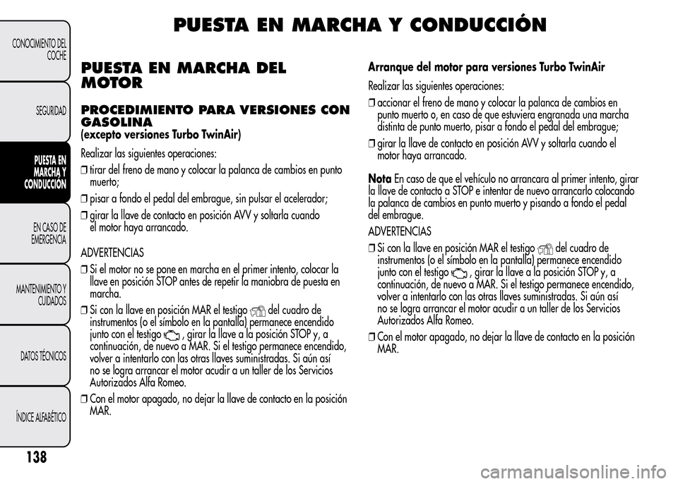 Alfa Romeo MiTo 2015  Manual del propietario (in Spanish) PUESTA EN MARCHA Y CONDUCCIÓN
PUESTA EN MARCHA DEL
MOTOR
PROCEDIMIENTO PARA VERSIONES CON
GASOLINA
(excepto versiones Turbo TwinAir)
Realizar las siguientes operaciones:
❒tirar del freno de mano y 