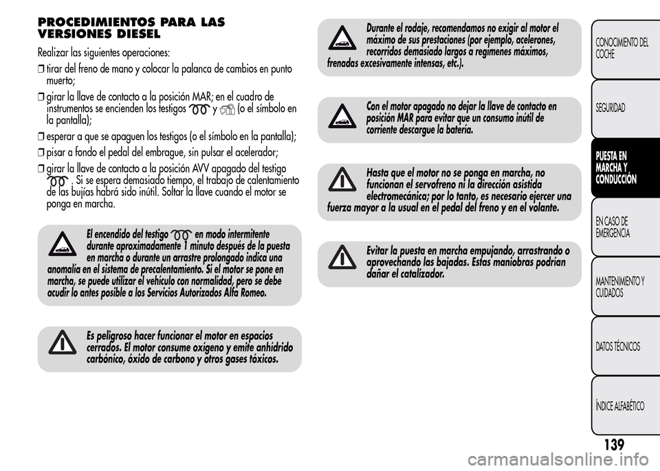 Alfa Romeo MiTo 2015  Manual del propietario (in Spanish) PROCEDIMIENTOS PARA LAS
VERSIONES DIESEL
Realizar las siguientes operaciones:
❒tirar del freno de mano y colocar la palanca de cambios en punto
muerto;
❒girar la llave de contacto a la posición M