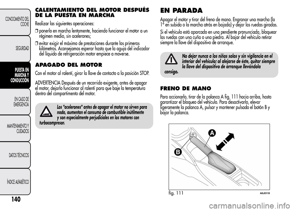 Alfa Romeo MiTo 2015  Manual del propietario (in Spanish) CALENTAMIENTO DEL MOTOR DESPUÉS
DE LA PUESTA EN MARCHA
Realizar las siguientes operaciones:
❒ponerlo en marcha lentamente, haciendo funcionar el motor a un
régimen medio, sin acelerones;
❒evitar