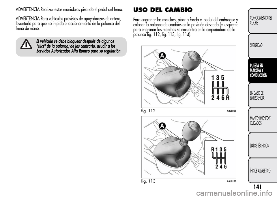 Alfa Romeo MiTo 2015  Manual del propietario (in Spanish) ADVERTENCIA Realizar estas maniobras pisando el pedal del freno.
ADVERTENCIA Para vehículos provistos de apoyabrazos delantero,
levantarlo para que no impida el accionamiento de la palanca del
freno 