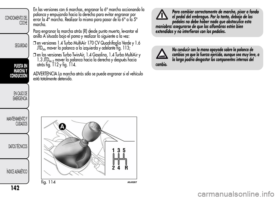 Alfa Romeo MiTo 2015  Manual del propietario (in Spanish) En las versiones con 6 marchas, engranar la 6amarcha accionando la
palanca y empujando hacia la derecha para evitar engranar por
error la 4
amarcha. Realizar lo mismo para pasar de la 6aala5a
marcha.
