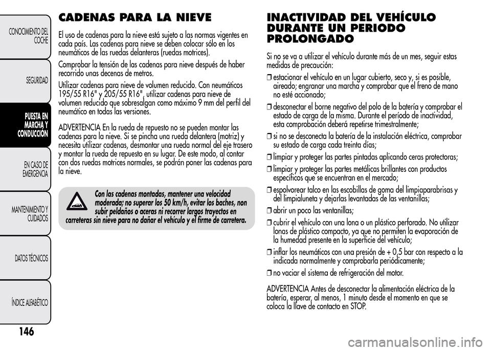Alfa Romeo MiTo 2015  Manual del propietario (in Spanish) CADENAS PARA LA NIEVE
El uso de cadenas para la nieve está sujeto a las normas vigentes en
cada país. Las cadenas para nieve se deben colocar sólo en los
neumáticos de las ruedas delanteras (rueda