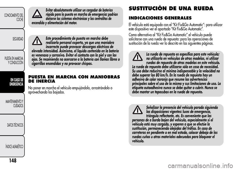 Alfa Romeo MiTo 2015 Manual del propietario (in Spanish) Evitar absolutamente utilizar un cargador de baterías
rápido para la puesta en marcha de emergencia: podrían
dañarse los sistemas electrónicos y las centralitas de
encendido y alimentación del m Alfa Romeo MiTo 2015 Manual del propietario (in Spanish) Evitar absolutamente utilizar un cargador de baterías
rápido para la puesta en marcha de emergencia: podrían
dañarse los sistemas electrónicos y las centralitas de
encendido y alimentación del m