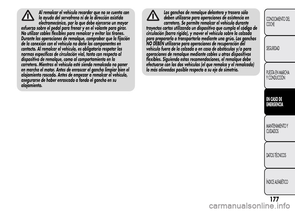 Alfa Romeo MiTo 2015 Manual del propietario (in Spanish) Al remolcar el vehículo recordar que no se cuenta con
la ayuda del servofreno ni de la dirección asistida
electromecánica, por lo que debe ejercerse un mayor
esfuerzo sobre el pedal para frenar y e Alfa Romeo MiTo 2015 Manual del propietario (in Spanish) Al remolcar el vehículo recordar que no se cuenta con
la ayuda del servofreno ni de la dirección asistida
electromecánica, por lo que debe ejercerse un mayor
esfuerzo sobre el pedal para frenar y e