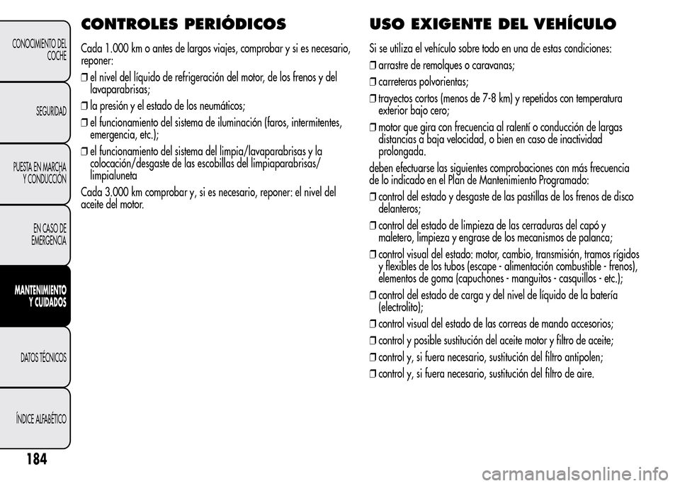 Alfa Romeo MiTo 2015 Manual del propietario (in Spanish) CONTROLES PERIÓDICOS
Cada 1.000 km o antes de largos viajes, comprobar y si es necesario,
reponer:
❒el nivel del líquido de refrigeración del motor, de los frenos y del
lavaparabrisas;
❒la pres Alfa Romeo MiTo 2015 Manual del propietario (in Spanish) CONTROLES PERIÓDICOS
Cada 1.000 km o antes de largos viajes, comprobar y si es necesario,
reponer:
❒el nivel del líquido de refrigeración del motor, de los frenos y del
lavaparabrisas;
❒la pres