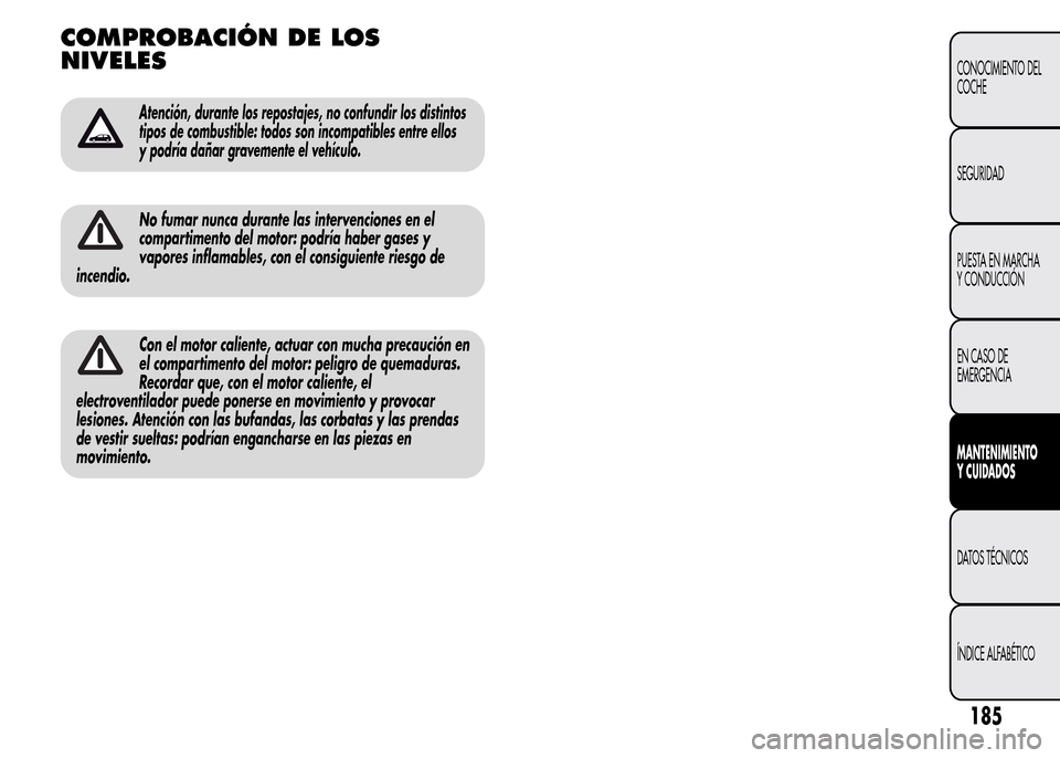 Alfa Romeo MiTo 2015 Manual del propietario (in Spanish) COMPROBACIÓN DE LOS
NIVELES
Atención, durante los repostajes, no confundir los distintos
tipos de combustible: todos son incompatibles entre ellos
y podría dañar gravemente el vehículo.
No fumar Alfa Romeo MiTo 2015 Manual del propietario (in Spanish) COMPROBACIÓN DE LOS
NIVELES
Atención, durante los repostajes, no confundir los distintos
tipos de combustible: todos son incompatibles entre ellos
y podría dañar gravemente el vehículo.
No fumar
