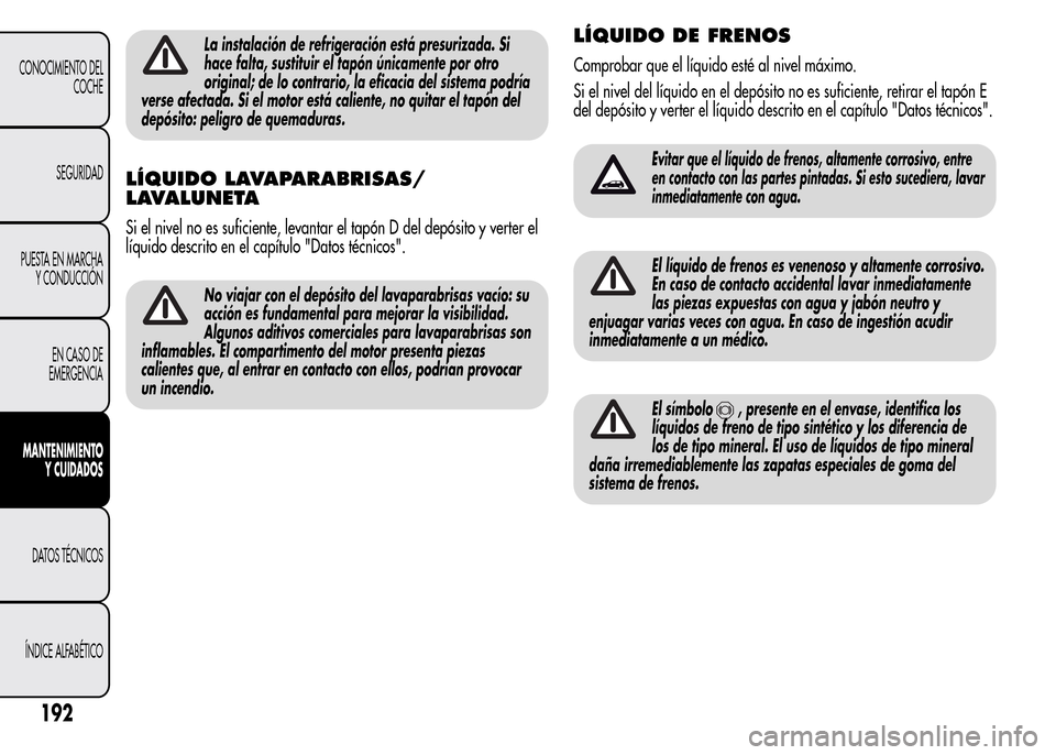 Alfa Romeo MiTo 2015 Manual del propietario (in Spanish) La instalación de refrigeración está presurizada. Si
hace falta, sustituir el tapón únicamente por otro
original; de lo contrario, la eficacia del sistema podría
verse afectada. Si el motor est Alfa Romeo MiTo 2015 Manual del propietario (in Spanish) La instalación de refrigeración está presurizada. Si
hace falta, sustituir el tapón únicamente por otro
original; de lo contrario, la eficacia del sistema podría
verse afectada. Si el motor est