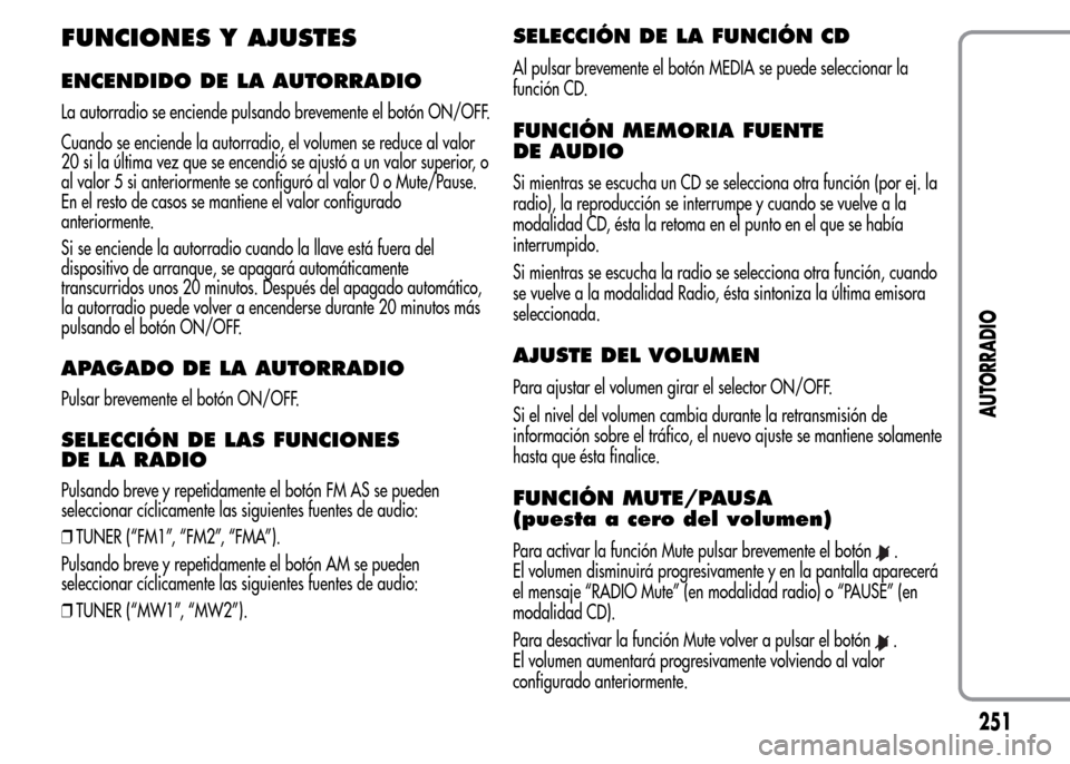 Alfa Romeo MiTo 2015  Manual del propietario (in Spanish) FUNCIONES Y AJUSTES
ENCENDIDO DE LA AUTORRADIO
La autorradio se enciende pulsando brevemente el botón ON/OFF.
Cuando se enciende la autorradio, el volumen se reduce al valor
20 si la última vez que 